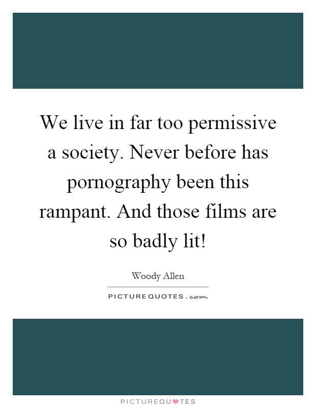 We live in far too permissive a society. Never before has pornography been this rampant. And those films are so badly lit! Picture Quote #1