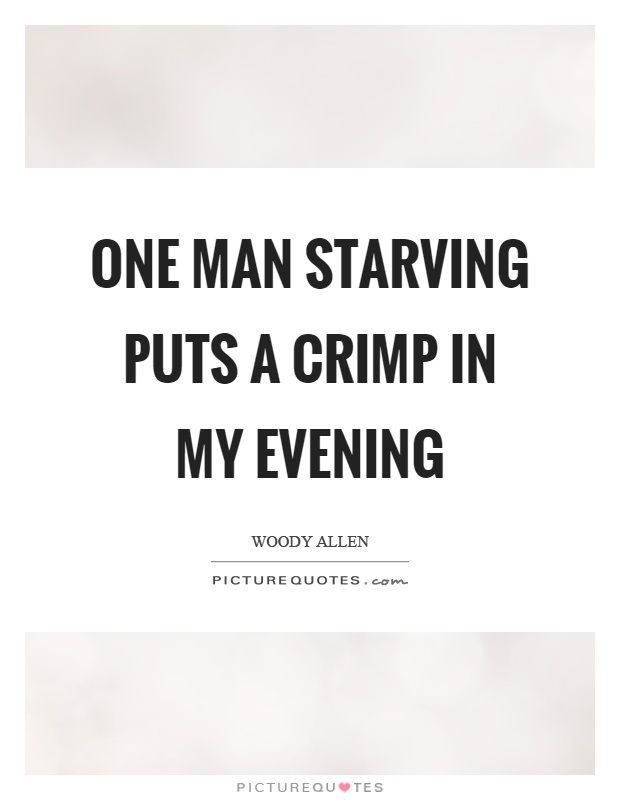 One man starving puts a crimp in my evening Picture Quote #1