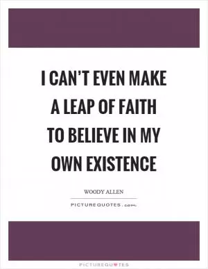 I can’t even make a leap of faith to believe in my own existence Picture Quote #1