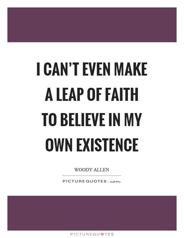 I can't even make a leap of faith to believe in my own existence Picture Quote #1