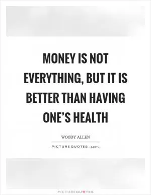 Money is not everything, but it is better than having one’s health Picture Quote #1
