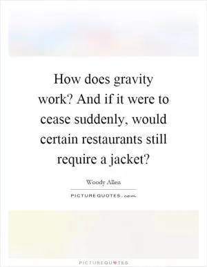 How does gravity work? And if it were to cease suddenly, would certain restaurants still require a jacket? Picture Quote #1