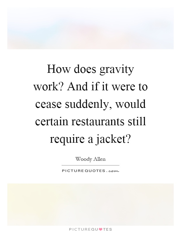 How does gravity work? And if it were to cease suddenly, would certain restaurants still require a jacket? Picture Quote #1
