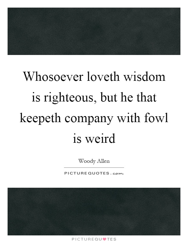 Whosoever loveth wisdom is righteous, but he that keepeth company with fowl is weird Picture Quote #1