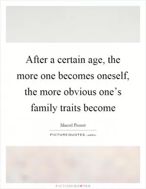 After a certain age, the more one becomes oneself, the more obvious one’s family traits become Picture Quote #1