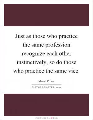 Just as those who practice the same profession recognize each other instinctively, so do those who practice the same vice Picture Quote #1