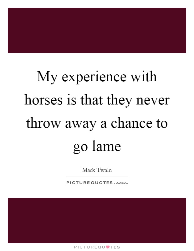 My experience with horses is that they never throw away a chance to go lame Picture Quote #1