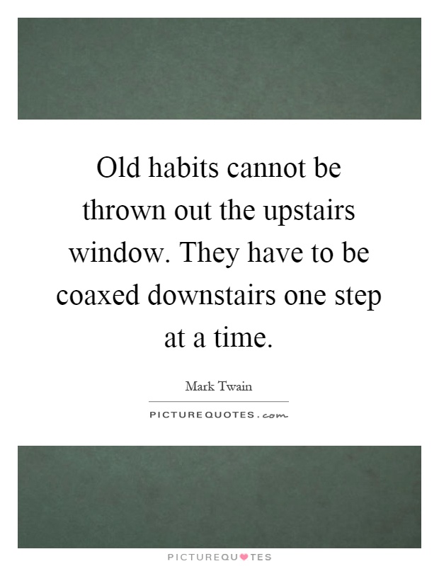 Old habits cannot be thrown out the upstairs window. They have to be coaxed downstairs one step at a time Picture Quote #1