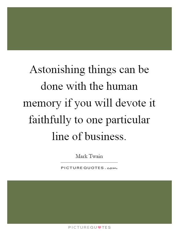 Astonishing things can be done with the human memory if you will devote it faithfully to one particular line of business Picture Quote #1