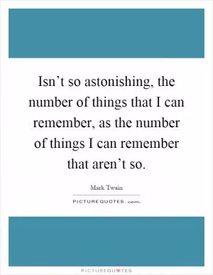 Isn’t so astonishing, the number of things that I can remember, as the number of things I can remember that aren’t so Picture Quote #1
