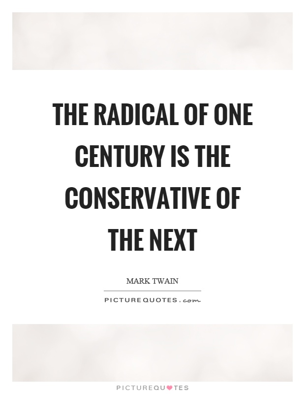 The radical of one century is the conservative of the next Picture Quote #1