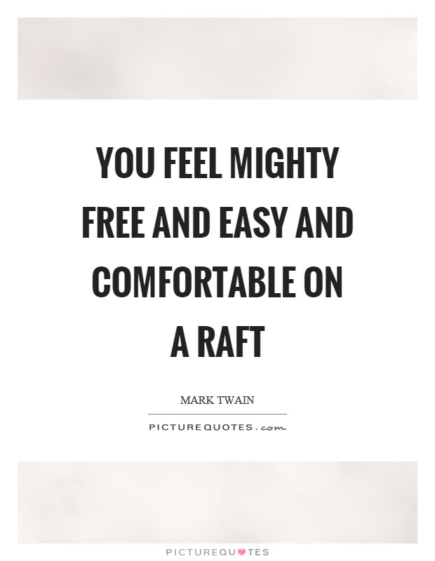 You feel mighty free and easy and comfortable on a raft Picture Quote #1