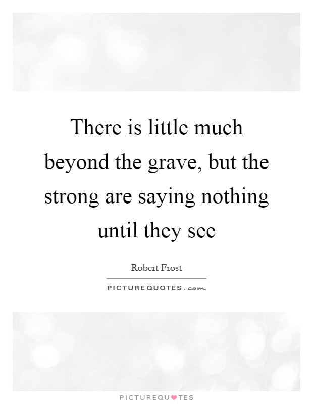 There is little much beyond the grave, but the strong are saying nothing until they see Picture Quote #1