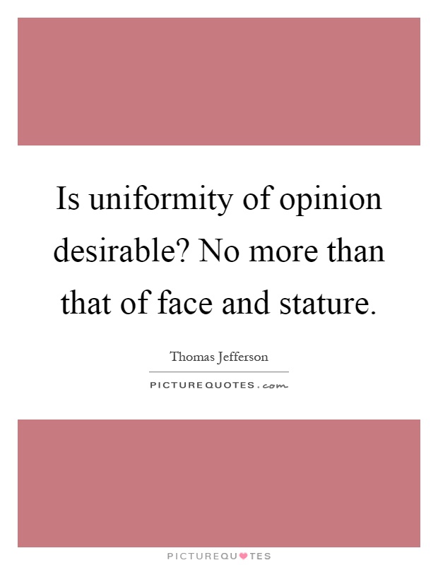 Is uniformity of opinion desirable? No more than that of face and stature Picture Quote #1