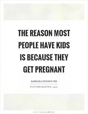 The reason most people have kids is because they get pregnant Picture Quote #1