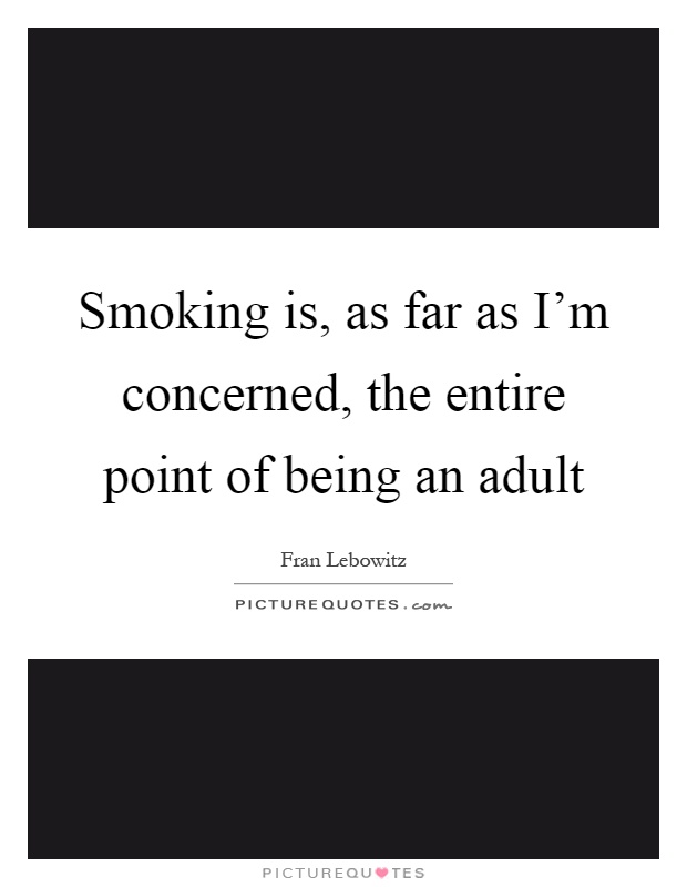 Smoking is, as far as I'm concerned, the entire point of being an adult Picture Quote #1