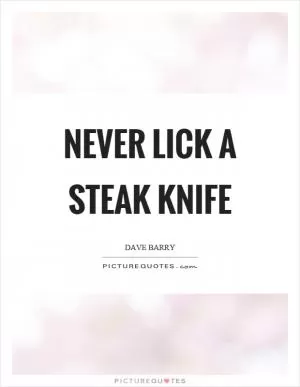 Never lick a steak knife Picture Quote #1