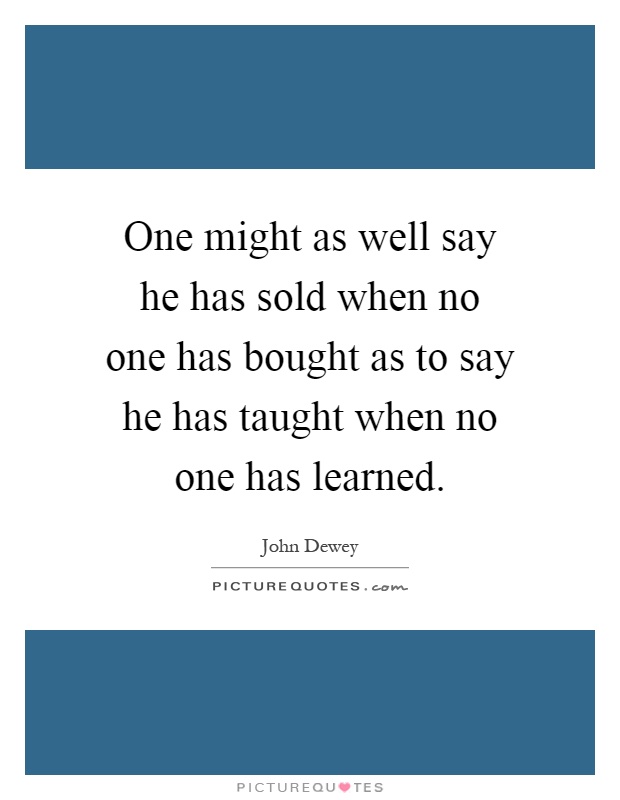 One might as well say he has sold when no one has bought as to say he has taught when no one has learned Picture Quote #1