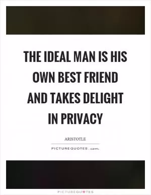 The ideal man is his own best friend and takes delight in privacy Picture Quote #1