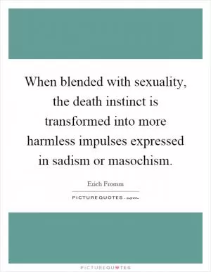 When blended with sexuality, the death instinct is transformed into more harmless impulses expressed in sadism or masochism Picture Quote #1