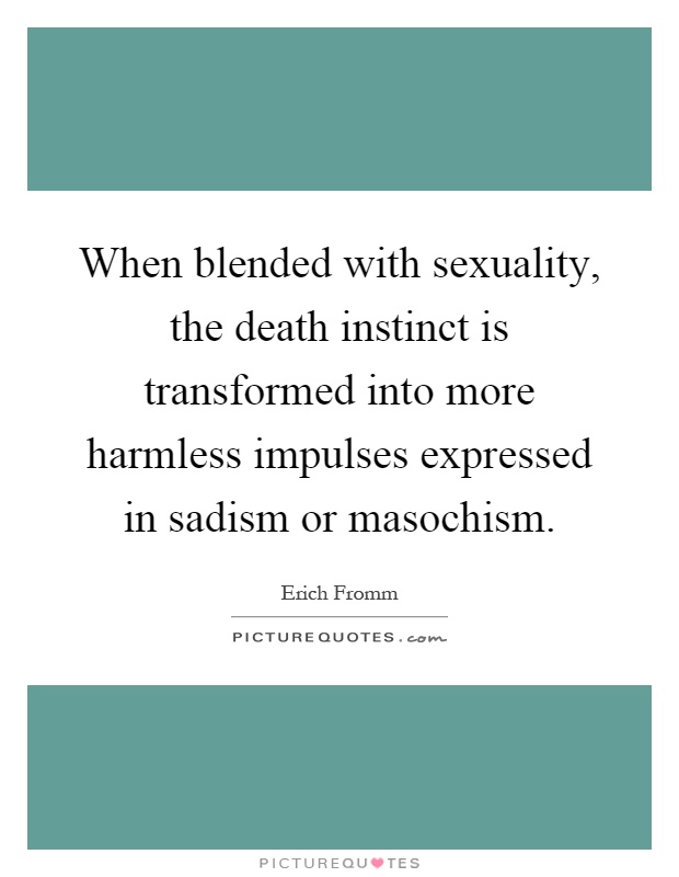 When blended with sexuality, the death instinct is transformed into more harmless impulses expressed in sadism or masochism Picture Quote #1