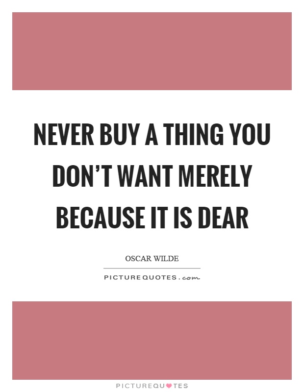 Never buy a thing you don't want merely because it is dear Picture Quote #1