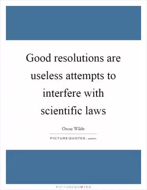 Good resolutions are useless attempts to interfere with scientific laws Picture Quote #1