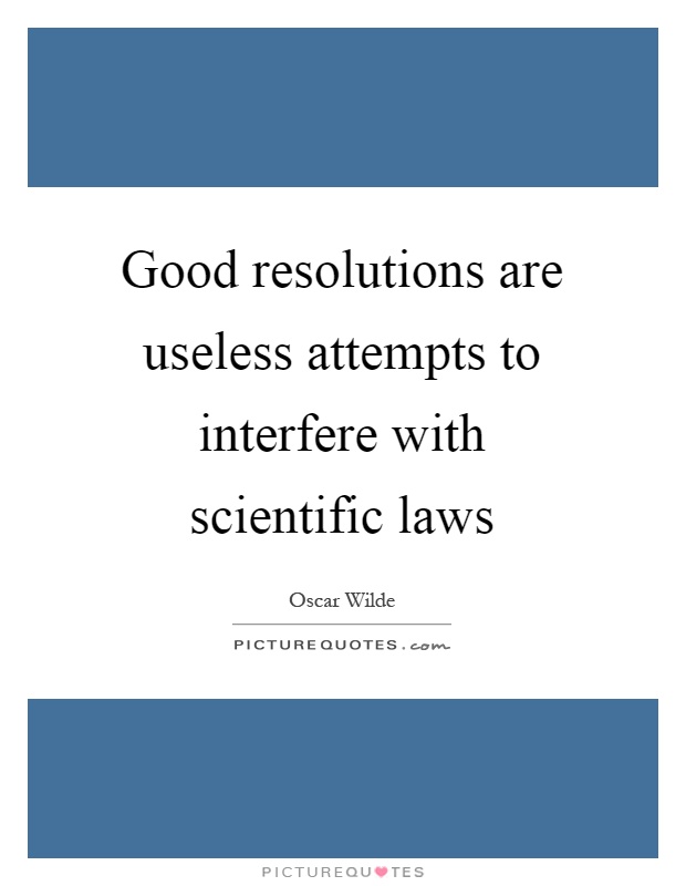 Good resolutions are useless attempts to interfere with scientific laws Picture Quote #1