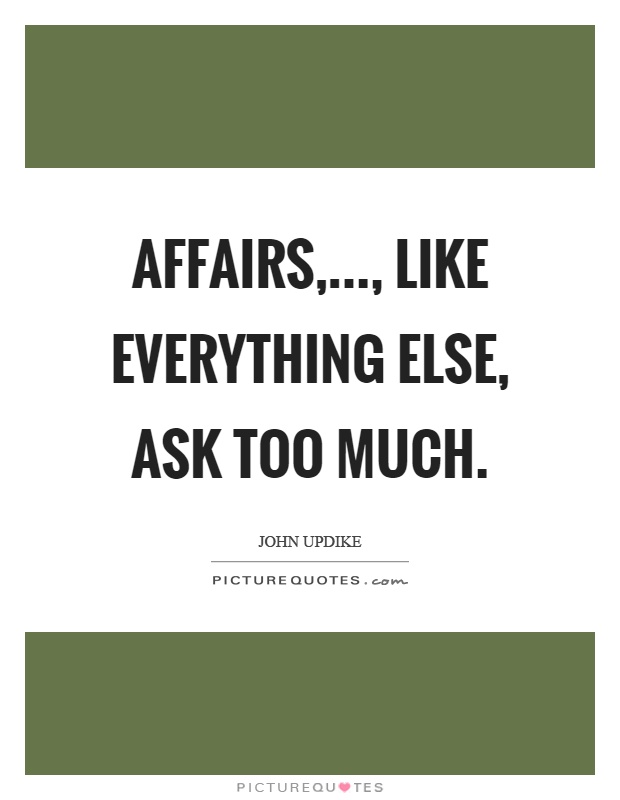 Affairs,..., like everything else, ask too much Picture Quote #1
