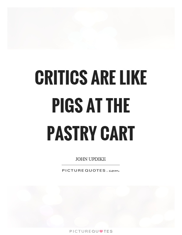 Critics are like pigs at the pastry cart Picture Quote #1