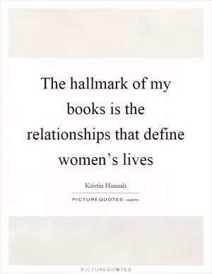 The hallmark of my books is the relationships that define women’s lives Picture Quote #1