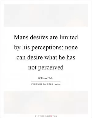 Mans desires are limited by his perceptions; none can desire what he has not perceived Picture Quote #1