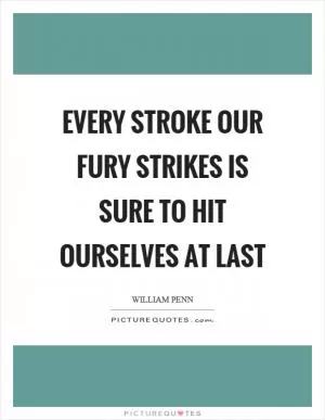 Every stroke our fury strikes is sure to hit ourselves at last Picture Quote #1