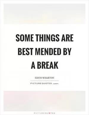 Some things are best mended by a break Picture Quote #1