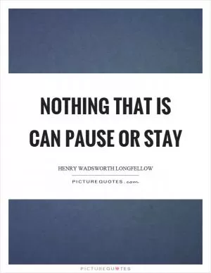 Nothing that is can pause or stay Picture Quote #1