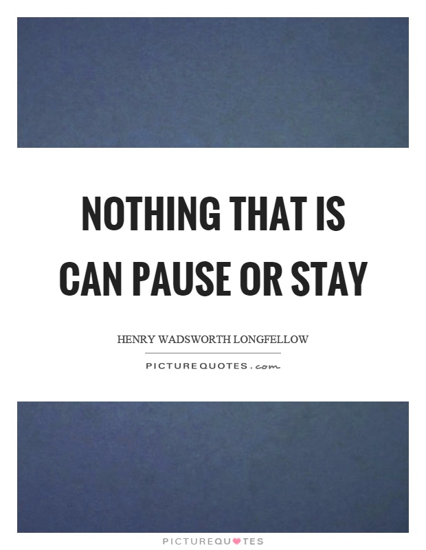 Nothing that is can pause or stay Picture Quote #1
