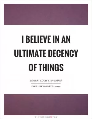I believe in an ultimate decency of things Picture Quote #1