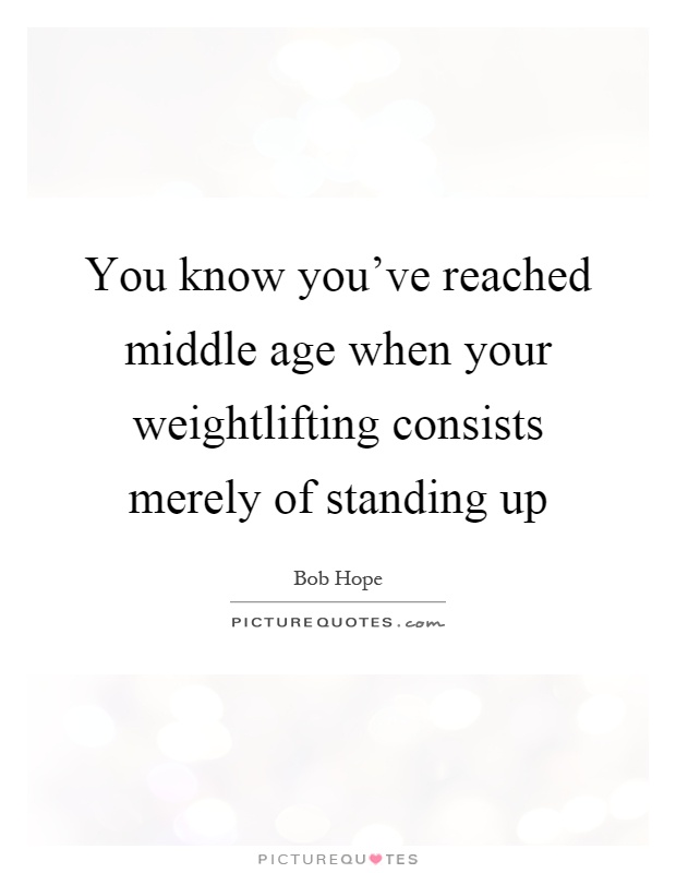You know you've reached middle age when your weightlifting consists merely of standing up Picture Quote #1