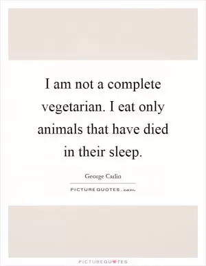 I am not a complete vegetarian. I eat only animals that have died in their sleep Picture Quote #1