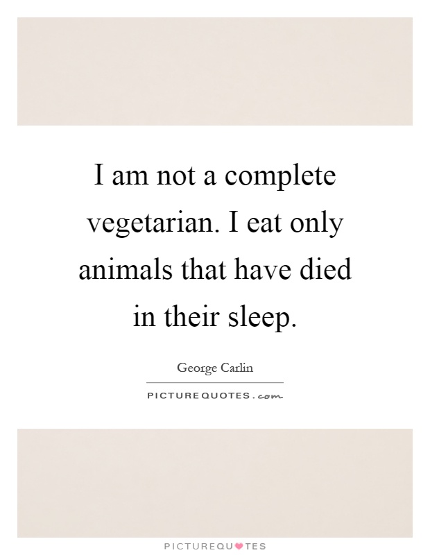 I am not a complete vegetarian. I eat only animals that have died in their sleep Picture Quote #1