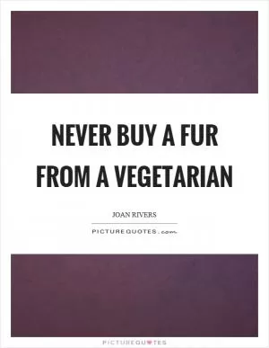 Never buy a fur from a vegetarian Picture Quote #1