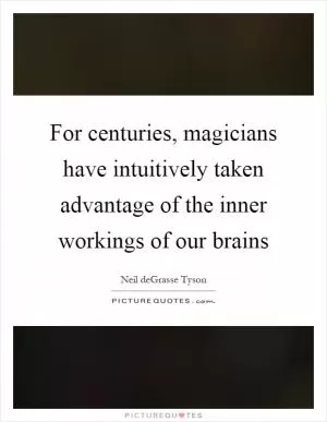 For centuries, magicians have intuitively taken advantage of the inner workings of our brains Picture Quote #1