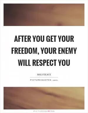 After you get your freedom, your enemy will respect you Picture Quote #1