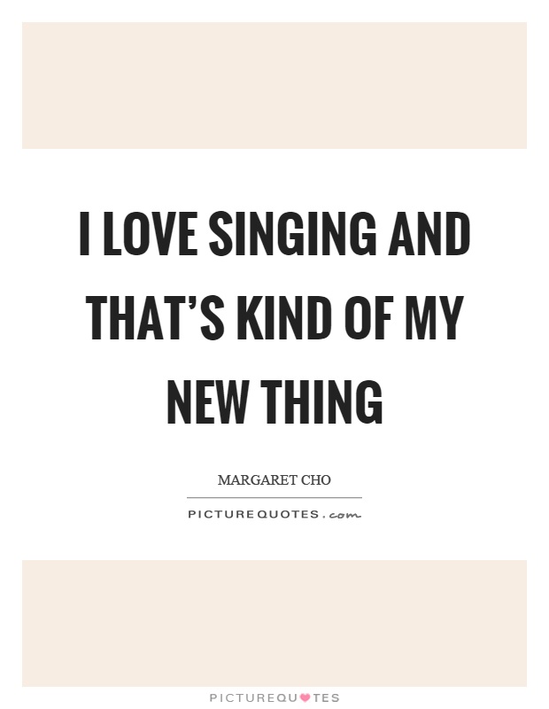 I love singing and that’s kind of my new thing Picture Quote #1