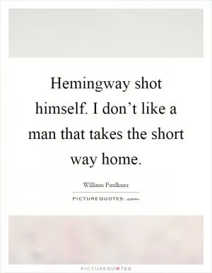 Hemingway shot himself. I don’t like a man that takes the short way home Picture Quote #1
