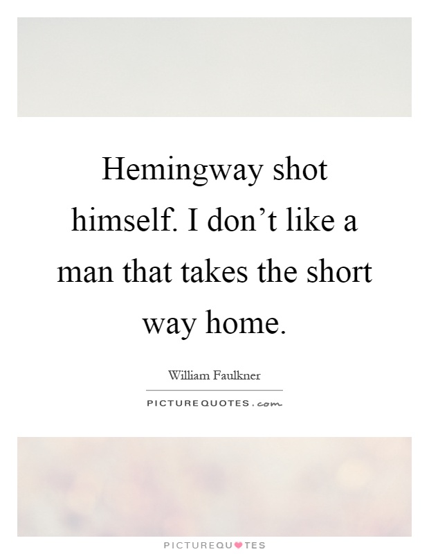 Hemingway shot himself. I don't like a man that takes the short way home Picture Quote #1