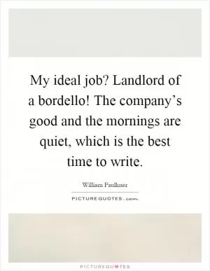 My ideal job? Landlord of a bordello! The company’s good and the mornings are quiet, which is the best time to write Picture Quote #1