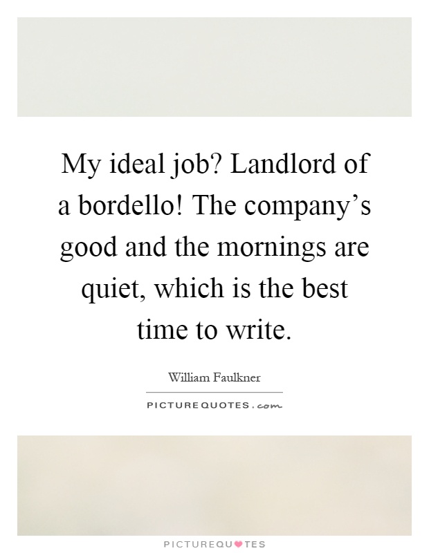 My ideal job? Landlord of a bordello! The company's good and the mornings are quiet, which is the best time to write Picture Quote #1