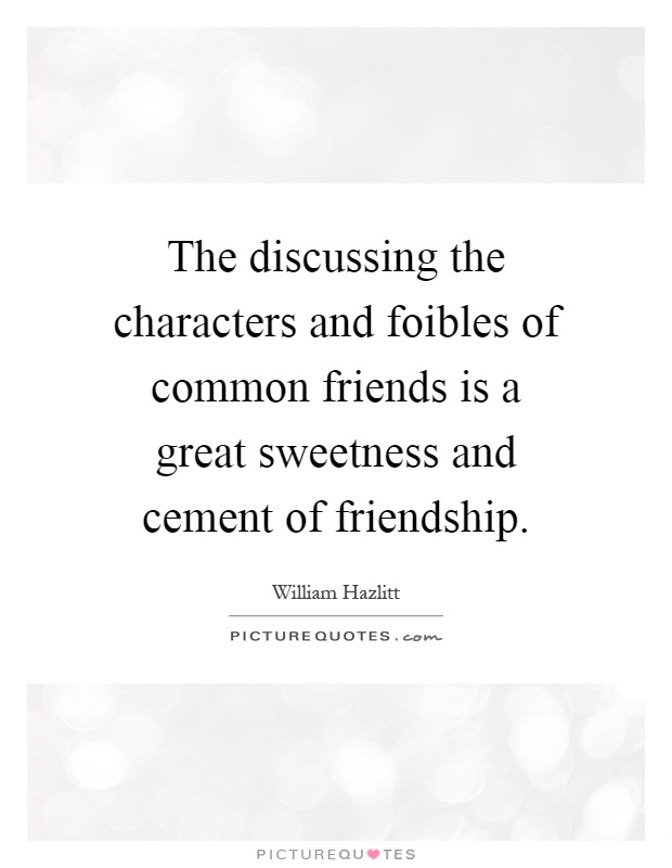 The discussing the characters and foibles of common friends is a great sweetness and cement of friendship Picture Quote #1