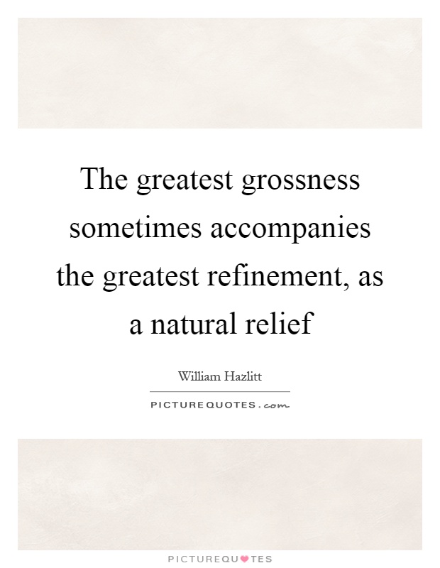 The greatest grossness sometimes accompanies the greatest refinement, as a natural relief Picture Quote #1